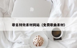 伊犁歌名特效素材网站（免费歌曲素材）